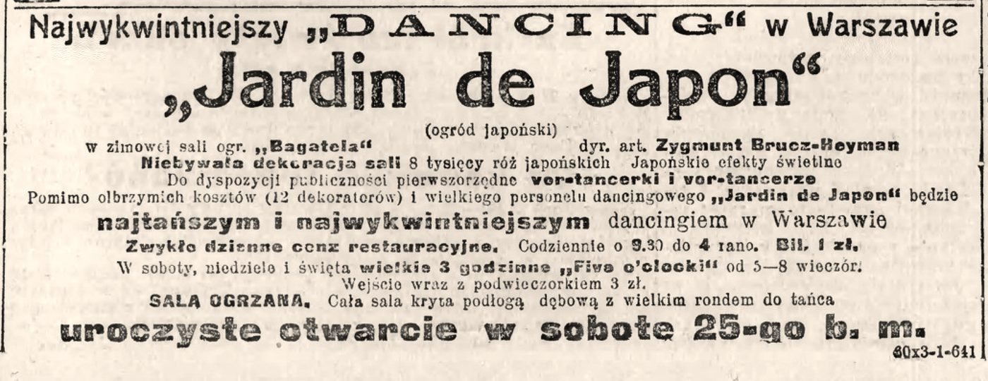 „Przegląd Wieczorny”, 23 października 1924: „Najwykwintniejszy DANCING w Warszawie »Jardin de Japon« (ogród japoński) w zimowej sali ogr. »Bagatela« — dyr. art. Zygmunt Brucz-Heyman. Niebywała dekoracja sali: 8 tysięcy róż japońskich… uroczyste otwarcie w sobotę 25-go b. m.”