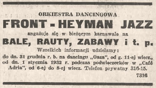 „Kurjer Warszawski”, grudzień 1931: „ORKIESTRA DANCINGOWA FRONT-HEYMAN JAZZ angażuje się w bieżącym karnawale na BALE, RAUTY, ZABAWY i t. p. Wszelkich informacji udzielamy: do dn. 31 grudnia r. b. na dancingu »Oaza«, od g. 11-ej wiecz., od dn. 1 stycznia 1932 r. podczas podwieczorków w »Café Adria«, od 6-ej do 8-ej wiecz. Telefon prywatny 316-15.”