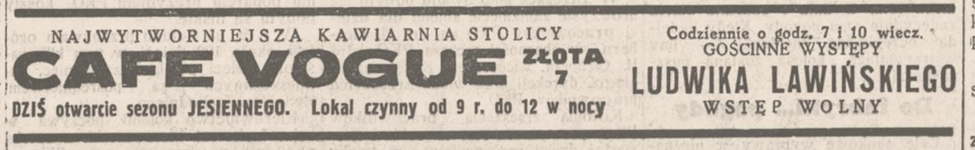 „Dobry Wieczór! Kurier Czerwony” nr 236, 27 sierpnia 1938: „NAJWYTWORNIEJSZA KAWIARNIA STOLICY CAFE VOGUE… Dziś otwarcie sezonu JESIENNEGO. Codziennie o godz. 7 i 10 wiecz. gościnne występy LUDWIKA LAWIŃSKIEGO. Wstęp wolny.” Lawiński — lwowski komik, gwiazda legendarnych kabaretów Qui Pro Quo i Morskie Oko — był nazwiskiem, na które przychodziło się osobno.