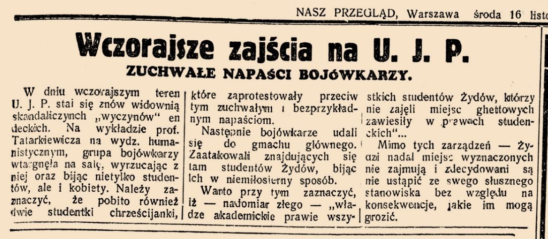 „Nasz Przegląd”, środa 16 listopada 1938: „Wczorajsze zajścia na U. J. P. — zuchwałe napaści bojówkarzy” na studentów Żydów.