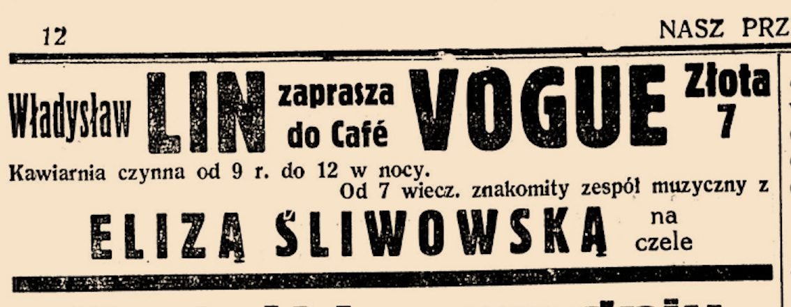 Ta sama gazeta: „Władysław LIN zaprasza do Café VOGUE, Złota 7. Kawiarnia czynna od 9 r. do 12 w nocy. Od 7 wiecz. znakomity zespół muzyczny z ELIZĄ ŚLIWOWSKĄ na czele.” Tydzień po nocy kryształowej.