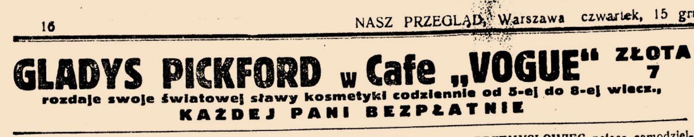 „Nasz Przegląd”, czwartek 15 grudnia 1938: „GLADYS PICKFORD w Cafe »VOGUE«, Złota 7, rozdaje swoje światowej sławy kosmetyki… każdej pani bezpłatnie”.