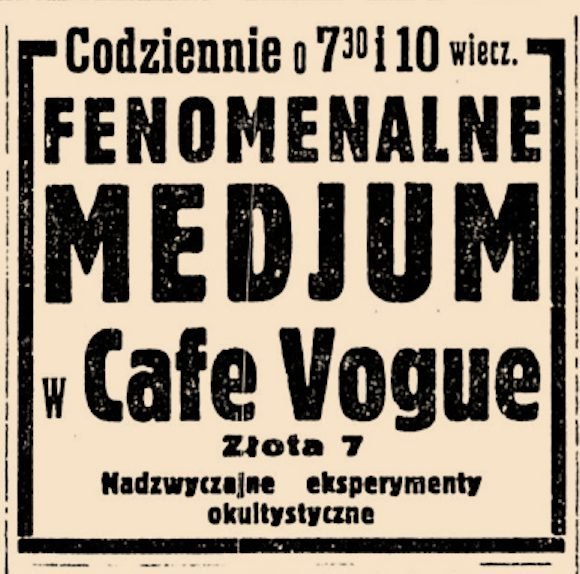 „Nasz Przegląd”, 8 maja 1939: „Codziennie o 7.30 i 10 wiecz. FENOMENALNE MEDJUM w Cafe Vogue, Złota 7. Nadzwyczajne eksperymenty okultystyczne.” Miesiąc wcześniej Rzesza wypowiedziała Polsce pakt o nieagresji; przyszłość chciało znać całe miasto.
